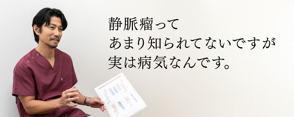 静脈瘤ってあまり知られてないですが実は病気なんです。